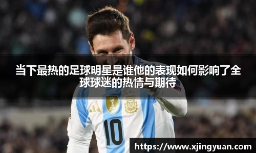 当下最热的足球明星是谁他的表现如何影响了全球球迷的热情与期待